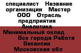 IT-специалист › Название организации ­ Мастер, ООО › Отрасль предприятия ­ Аналитика › Минимальный оклад ­ 120 000 - Все города Работа » Вакансии   . Московская обл.,Красноармейск г.